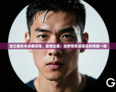 波兰痛失半决赛资格，遗憾出局：当梦想照进现实的残酷一课