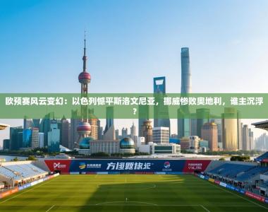 欧预赛风云变幻：以色列憾平斯洛文尼亚，挪威惨败奥地利，谁主沉浮？