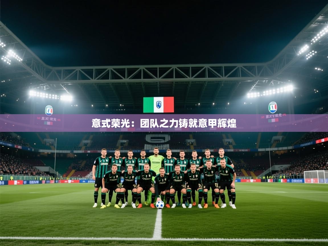 意式荣光:团队之力铸就意甲辉煌 第1张