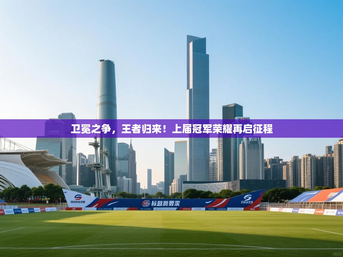 卫冕之争，王者归来！上届冠军荣耀再启征程  第1张