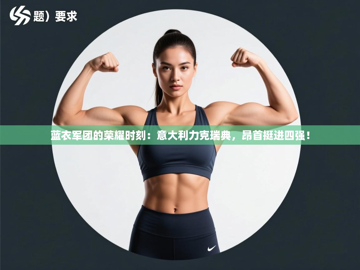 蓝衣军团的荣耀时刻:意大利力克瑞典,昂首挺进四强! 第2张