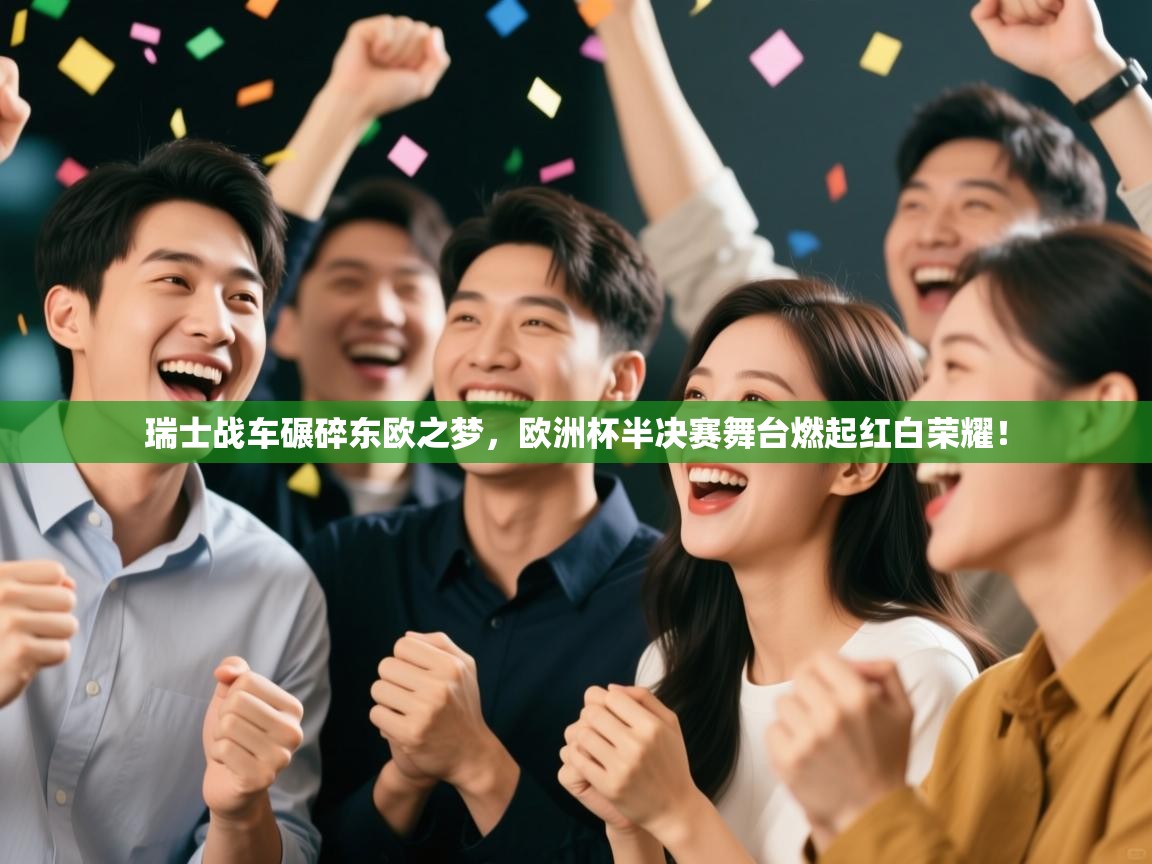 瑞士战车碾碎东欧之梦，欧洲杯半决赛舞台燃起红白荣耀！  第1张