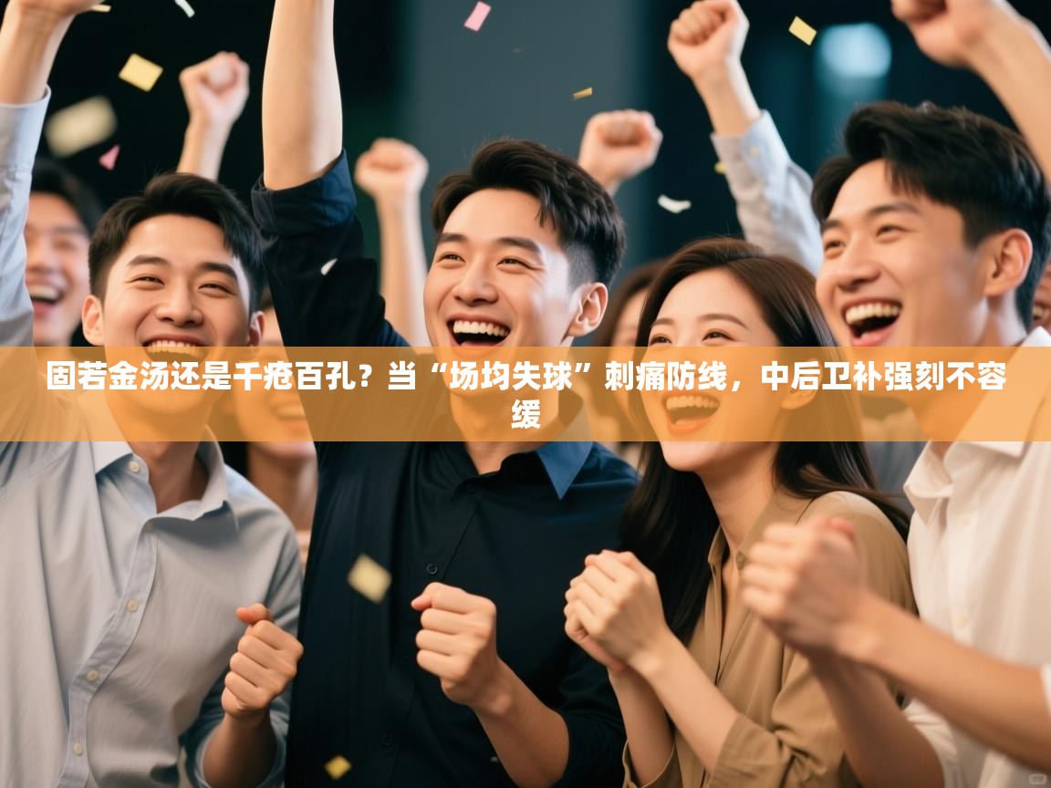 固若金汤还是千疮百孔?当“场均失球”刺痛防线,中后卫补强刻不容缓 第1张