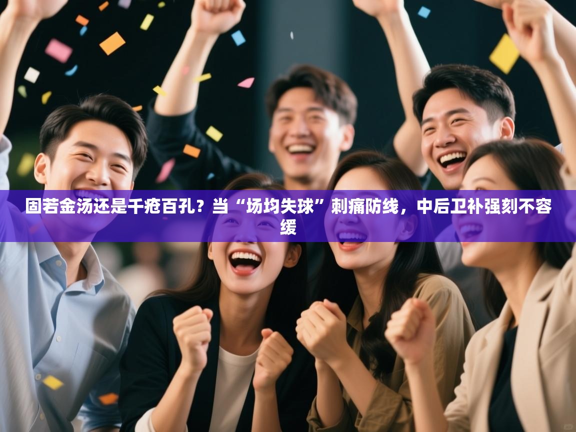 固若金汤还是千疮百孔?当“场均失球”刺痛防线,中后卫补强刻不容缓 第2张