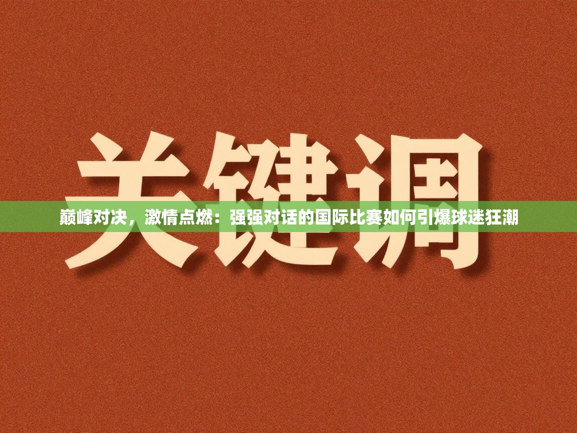 巅峰对决,激情点燃:强强对话的国际比赛如何引爆球迷狂潮 第1张