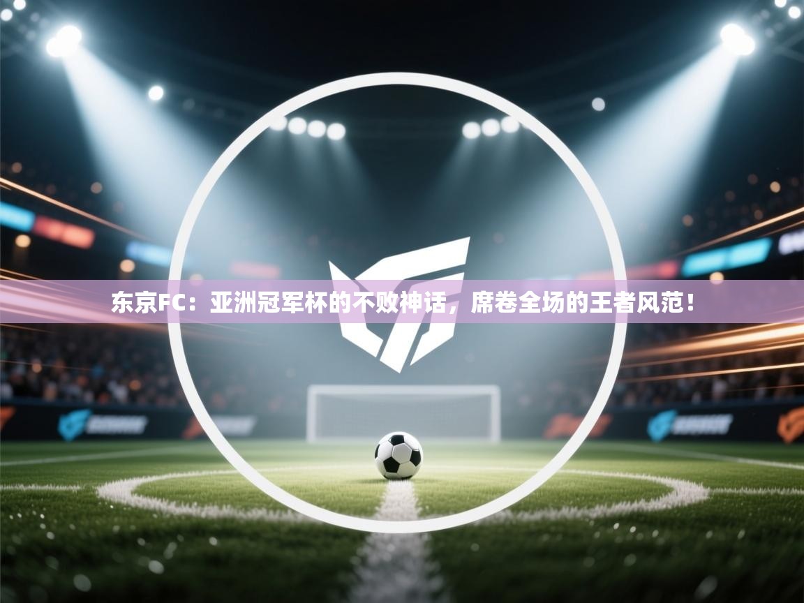 东京FC：亚洲冠军杯的不败神话，席卷全场的王者风范！  第2张