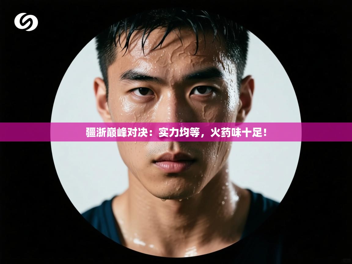 疆浙巅峰对决：实力均等，火药味十足！  第1张